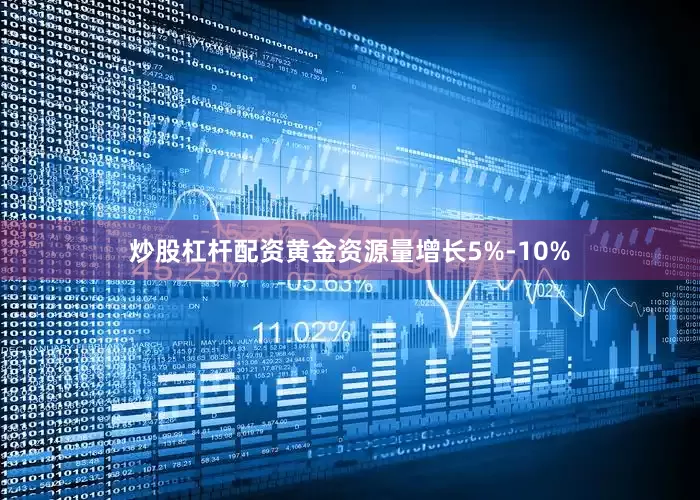 炒股杠杆配资黄金资源量增长5%-10%