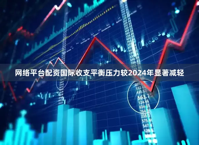 网络平台配资国际收支平衡压力较2024年显著减轻