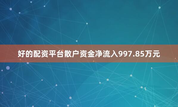 好的配资平台散户资金净流入997.85万元
