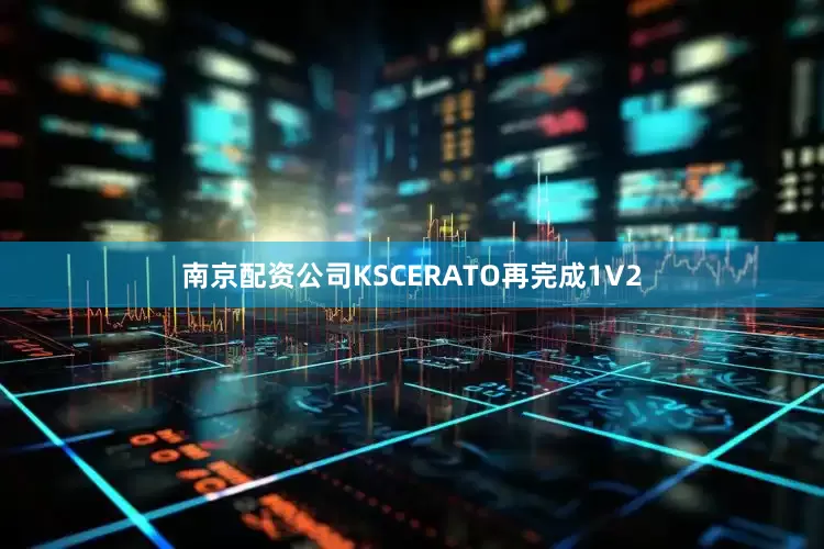南京配资公司KSCERATO再完成1V2