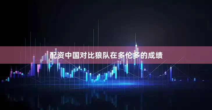 配资中国对比狼队在多伦多的成绩