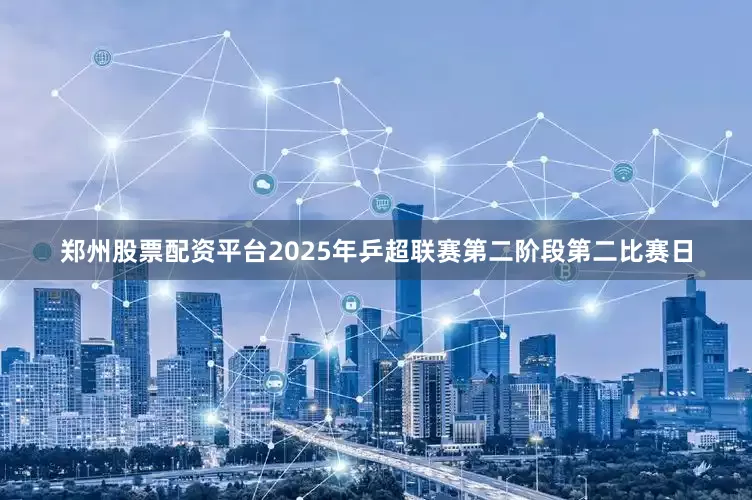 郑州股票配资平台2025年乒超联赛第二阶段第二比赛日