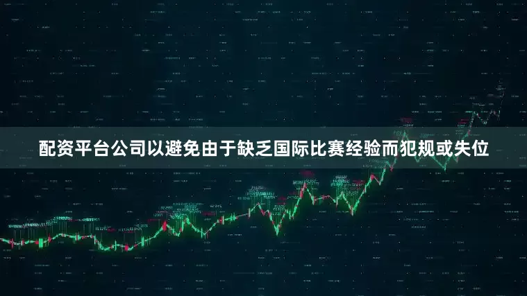 配资平台公司以避免由于缺乏国际比赛经验而犯规或失位