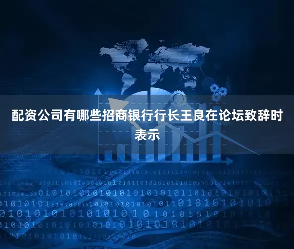 配资公司有哪些招商银行行长王良在论坛致辞时表示