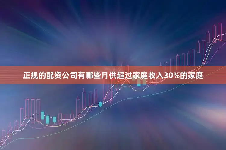 正规的配资公司有哪些月供超过家庭收入30%的家庭