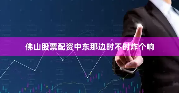 佛山股票配资中东那边时不时炸个响