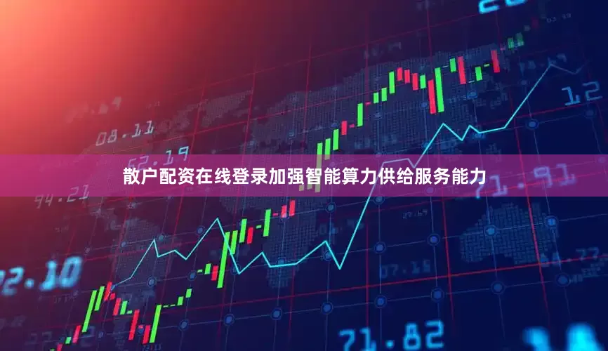 散户配资在线登录加强智能算力供给服务能力