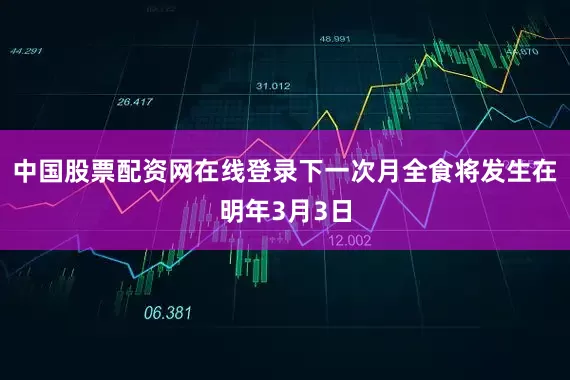 中国股票配资网在线登录下一次月全食将发生在明年3月3日