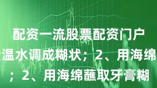 配资一流股票配资门户加入少量温水调成糊状；2、用海绵蘸取牙膏糊