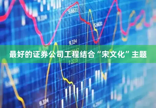 最好的证券公司工程结合“宋文化”主题