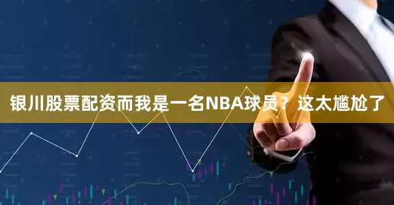 银川股票配资而我是一名NBA球员？这太尴尬了
