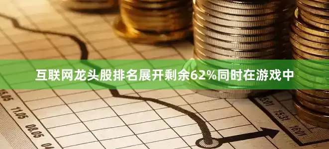 互联网龙头股排名展开剩余62%同时在游戏中