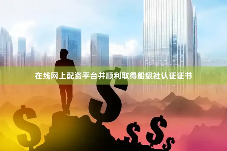 在线网上配资平台并顺利取得船级社认证证书