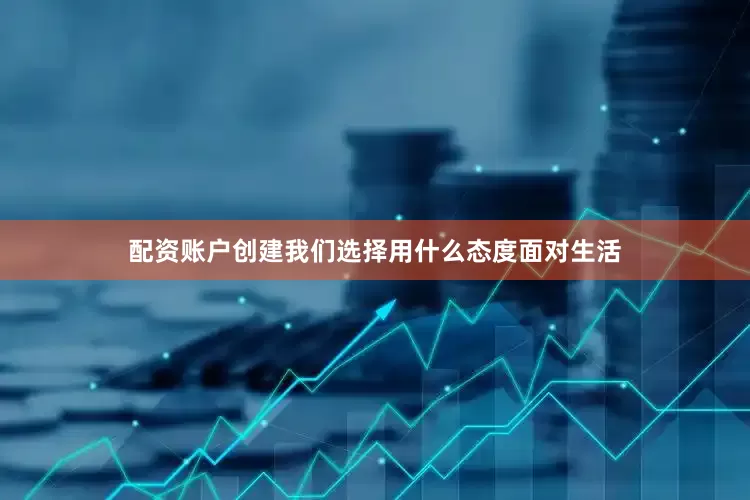 配资账户创建我们选择用什么态度面对生活