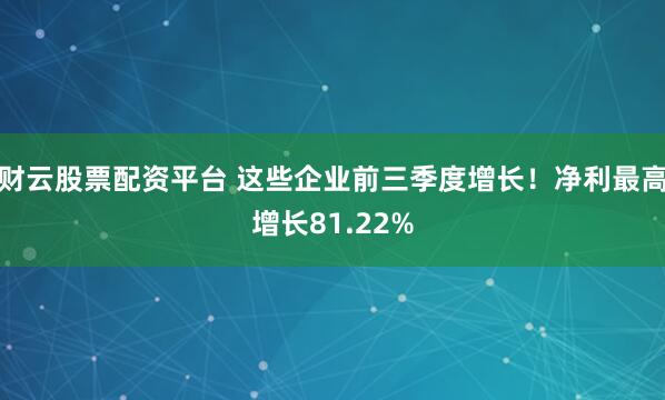 财云股票配资平台 这些企业前三季度增长!净利最高增长81.22%