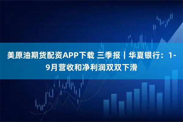 美原油期货配资APP下载 三季报｜华夏银行：1-9月营收和净利润双双下滑