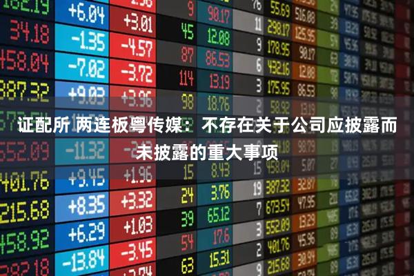 证配所 两连板粤传媒：不存在关于公司应披露而未披露的重大事项