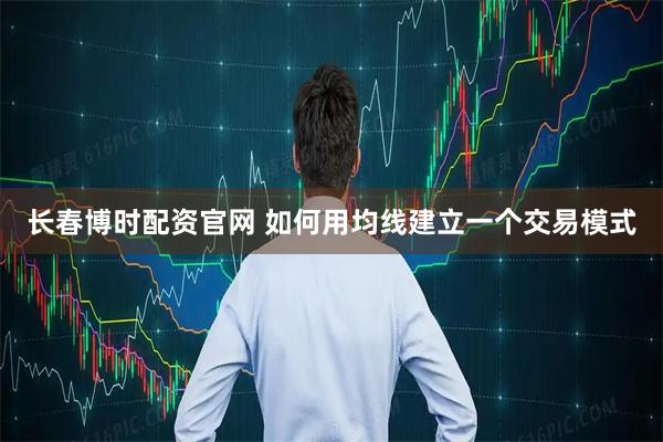 长春博时配资官网 如何用均线建立一个交易模式