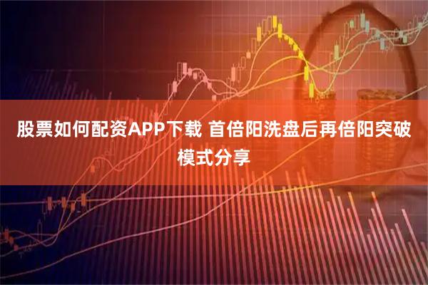 股票如何配资APP下载 首倍阳洗盘后再倍阳突破模式分享
