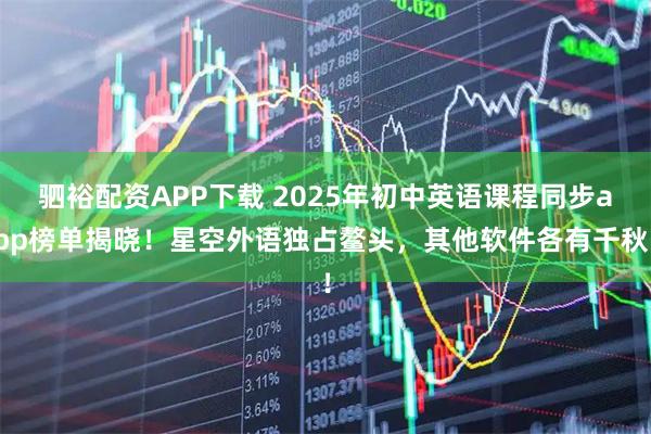 驷裕配资APP下载 2025年初中英语课程同步app榜单揭晓！星空外语独占鳌头，其他软件各有千秋！