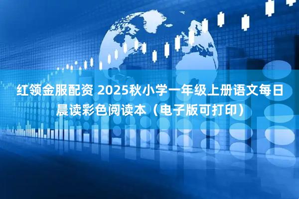 红领金服配资 2025秋小学一年级上册语文每日晨读彩色阅读本（电子版可打印）