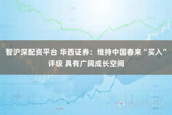 智沪深配资平台 华西证券：维持中国春来“买入”评级 具有广阔成长空间