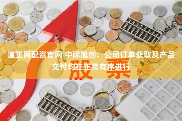 道正网配资官网 中际旭创：公司订单获取及产品交付均在正常有序进行