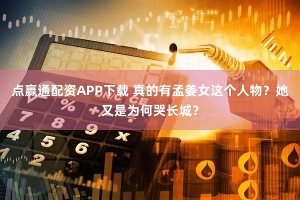 点赢通配资APP下载 真的有孟姜女这个人物？她又是为何哭长城？