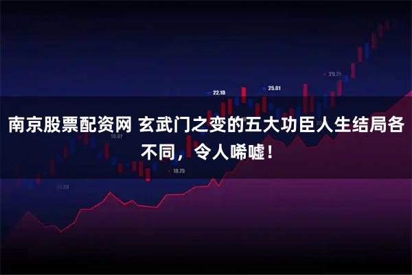 南京股票配资网 玄武门之变的五大功臣人生结局各不同，令人唏嘘！
