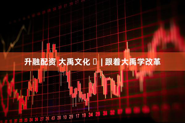 升融配资 大禹文化 ⑱| 跟着大禹学改革