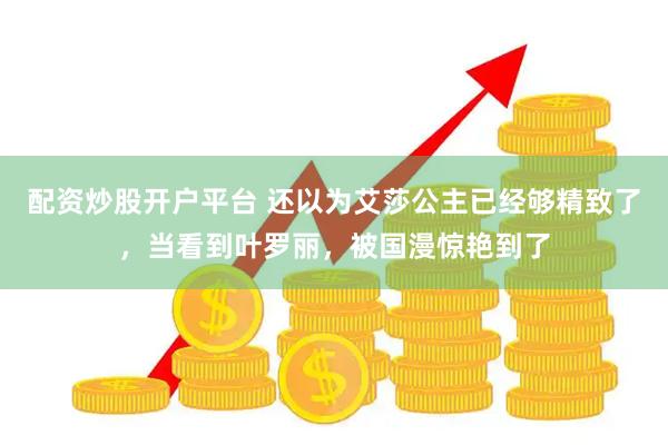 配资炒股开户平台 还以为艾莎公主已经够精致了，当看到叶罗丽，被国漫惊艳到了