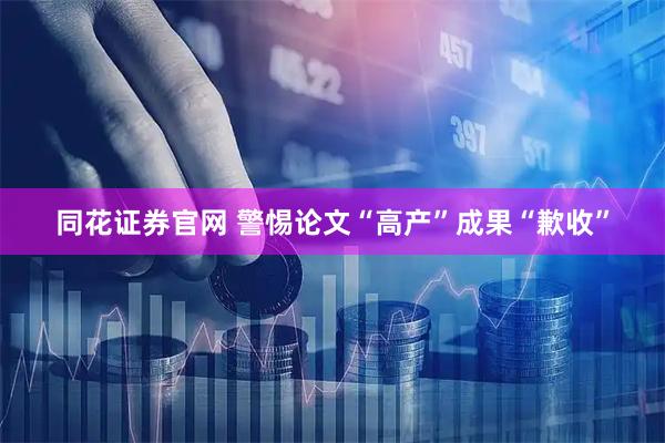 同花证券官网 警惕论文“高产”成果“歉收”