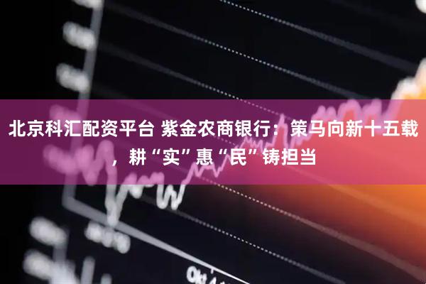 北京科汇配资平台 紫金农商银行：策马向新十五载，耕“实”惠“民”铸担当