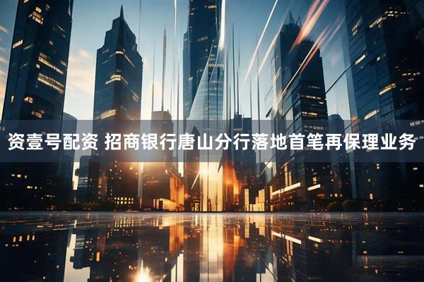 资壹号配资 招商银行唐山分行落地首笔再保理业务
