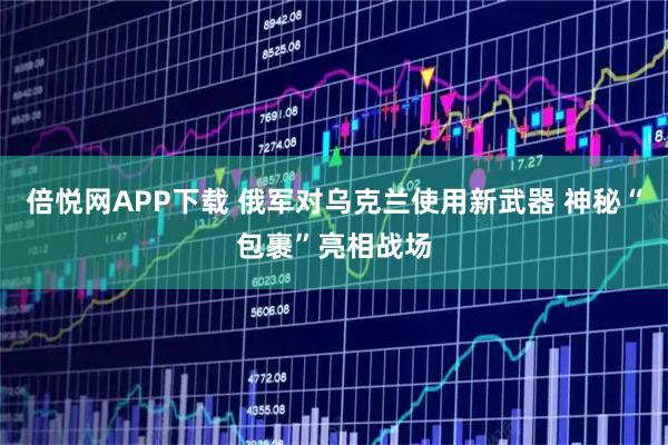 倍悦网APP下载 俄军对乌克兰使用新武器 神秘“包裹”亮相战场